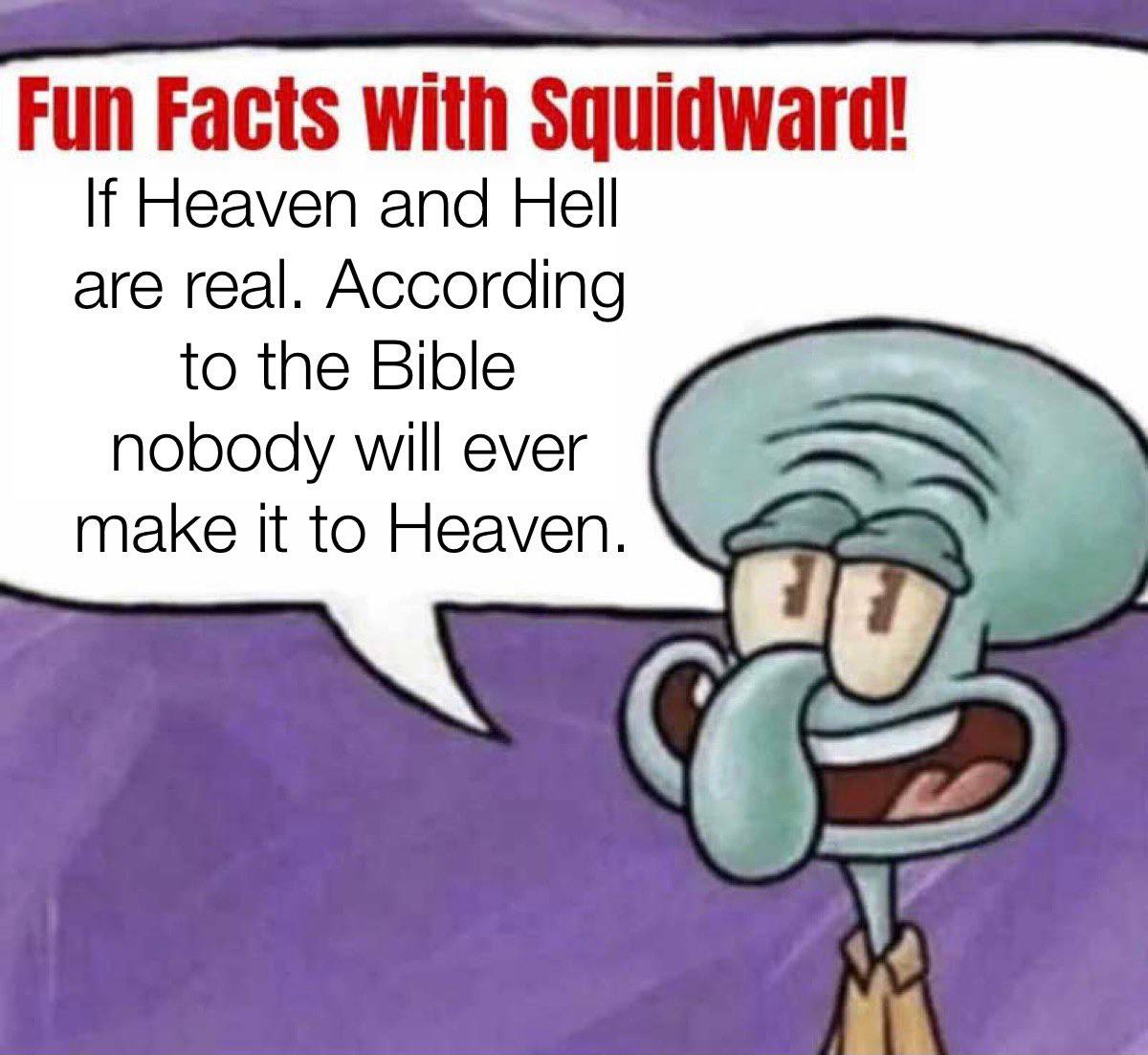 Fun Facts with Squidward! If Heaven and Hell are real. According to the Bible nobody will ever make it to Heaven. aS