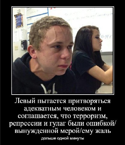 Левый пытается притворяться адекватным человеком и соглашается, что терроризм, репрессии и гулаг были ошибкой/ вынужденной мерой/ему жаль дольше одной минуты