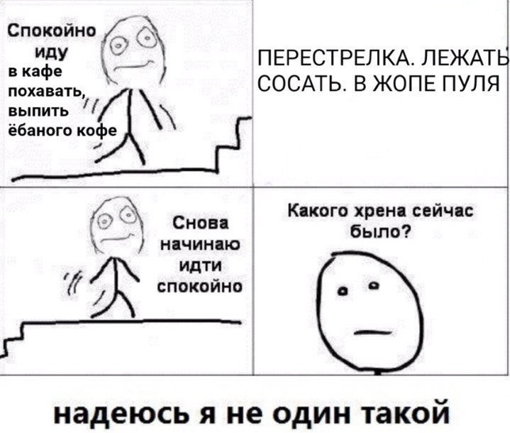 Спокойно иду ПЕРЕСТРЕЛКА. ЛЕЖАТЬ в кафе поха СОСАТЬ. В ЖОПЕ ПУЛЯ ВЫПИТЬ ёбаного Снова Какого хрена сейчас было? начинаю идти спокоино надеюсь я не один такои