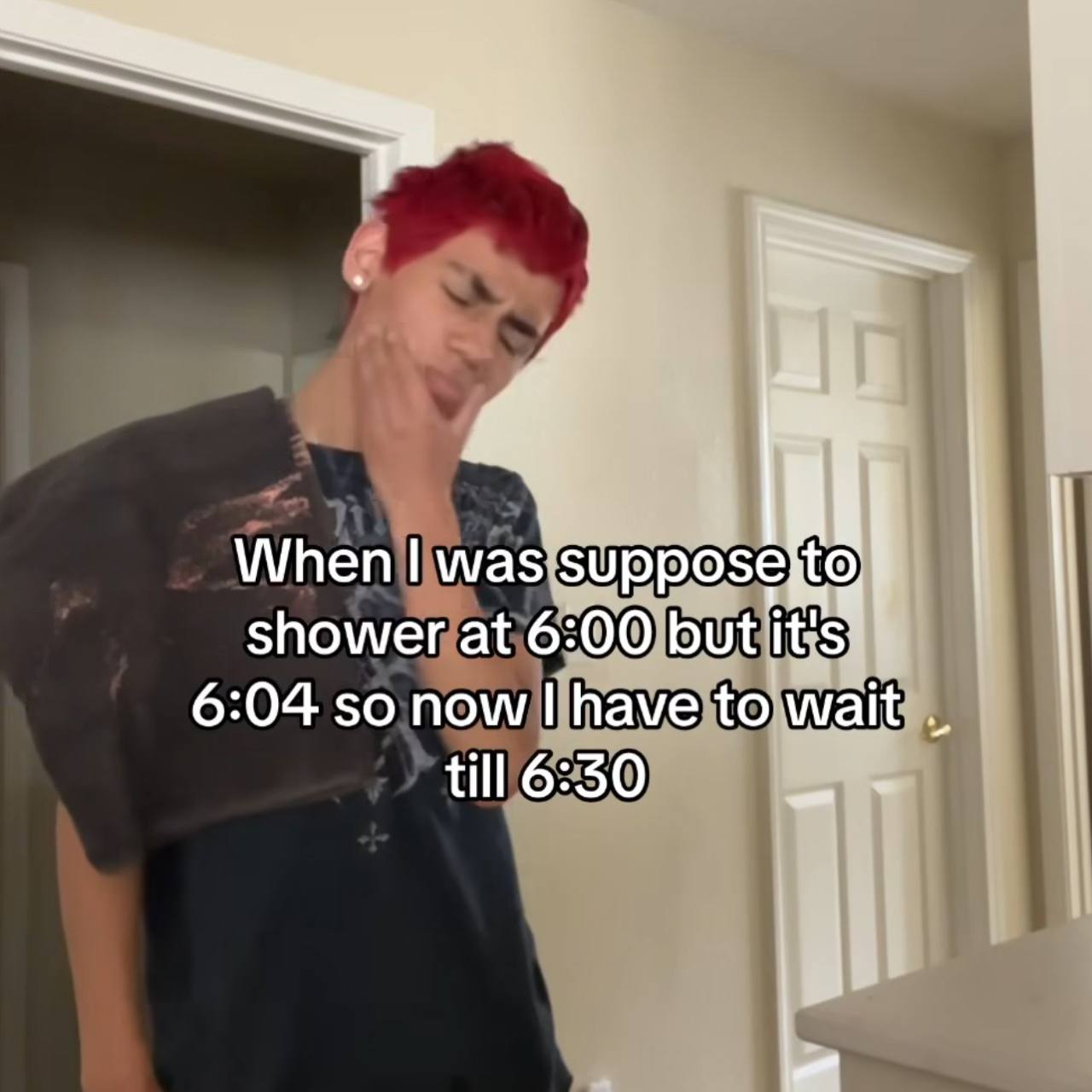 When was shower at 6:00 but it 6:04 so now have to wait till 6:30