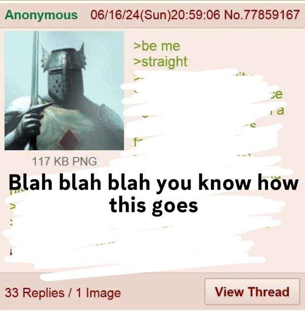 Anonymous 06/16/24(Sun)20:59:06 No.77859167 >be >straight 4 1a 117 РМС Blah blah blah you know how this goes 33 Replies 1 Image View Thread