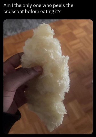 only one who peels the croissant before eating it?