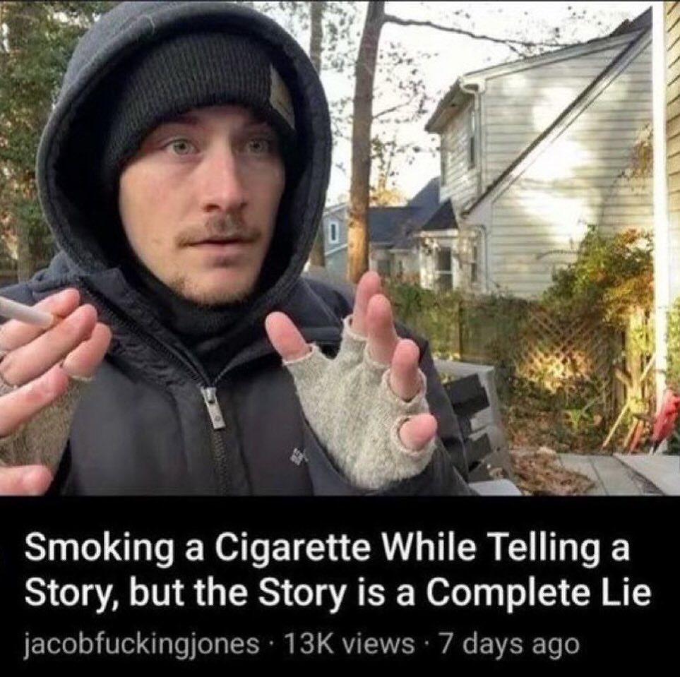 Smoking a Cigarette While Telling a Story, but the Story is a Complete Lie jacobfuckingjones views 7 days ago