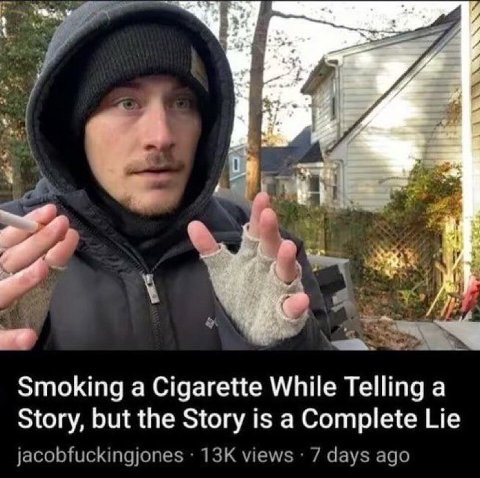 Smoking a Cigarette While Telling a Story, but the Story is a Complete Lie jacobfuckingjones views 7 days ago