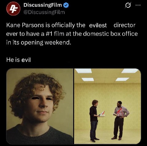 DiscussingFilm @DiscussingFilm Kane Parsons is officially the evilest director ever to have a #1 film at the domestic box office in its opening weekend. He is evil