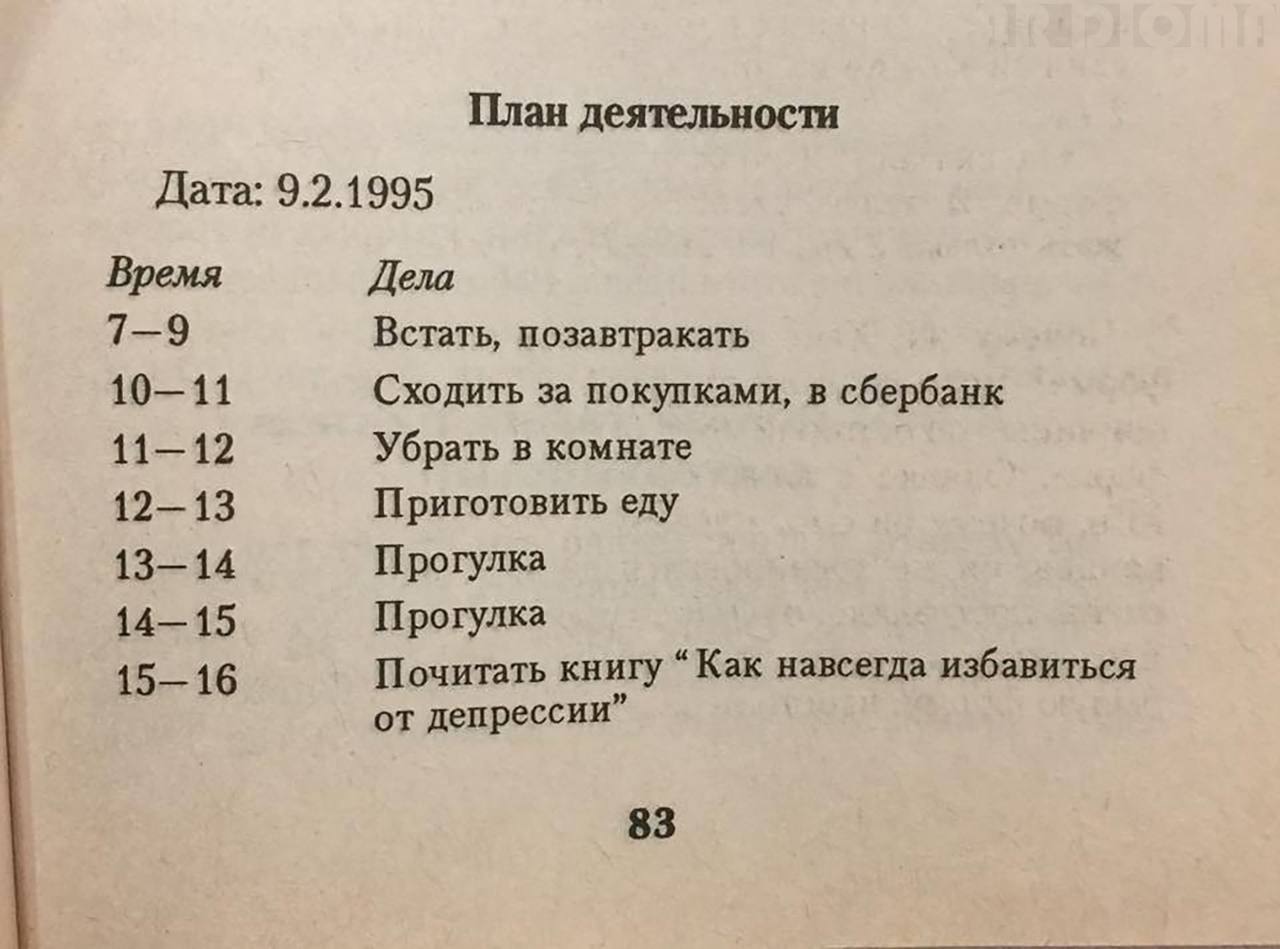 План деятельности Дата: 9.2.1995 Время Дела 7—9 Встать, позавтракать 10—11 Сходить за покупками, в сбербанк Убрать в комнате 12—13 Приготовить еду 13—14 Прогулка 14—15 Прогулка 15—16 Почитать книгу “К