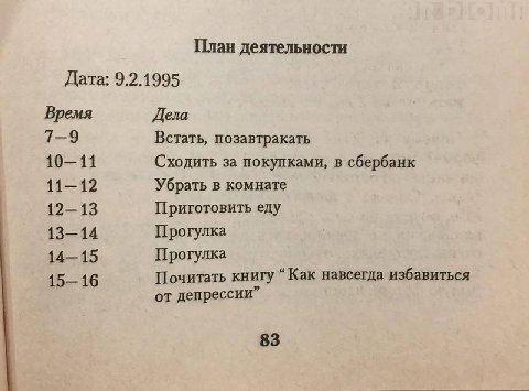 План деятельности Дата: 9.2.1995 Время Дела 7—9 Встать, позавтракать 10—11 Сходить за покупками, в сбербанк Убрать в комнате 12—13 Приготовить еду 13—14 Прогулка 14—15 Прогулка 15—16 Почитать книгу “К