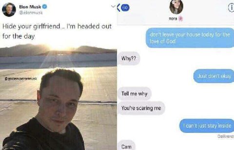 Elon Musk i @elonmusk 4) nora Hide your girlfriend... headed out for the day don't teave your house today for the: of God Just don't okay Tell me why You're scaring me Сат