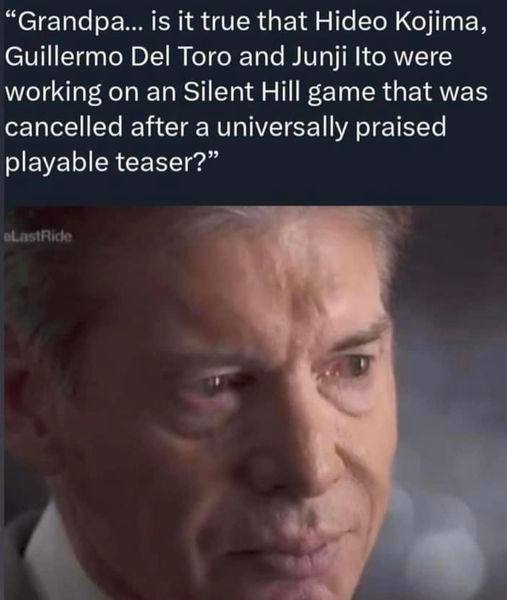 “Grandpa... is it true that Hideo Kojima, Guillermo Del Toro and Junji were working on an Silent Hill game that was cancelled after a universally praised playable teaser?”