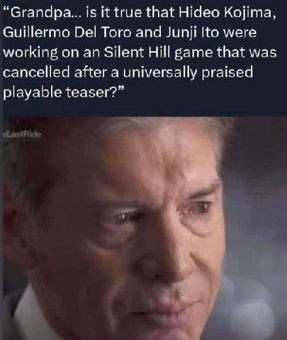“Grandpa... is it true that Hideo Kojima, Guillermo Del Toro and Junji were working on an Silent Hill game that was cancelled after a universally praised playable teaser?”