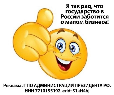 Я так рад, что государство в России заботится о малом бизнесе! Реклама. ППО АДМИНИСТРАЦИИ ПРЕЗИДЕНТА ИНН 7710155192. erid: