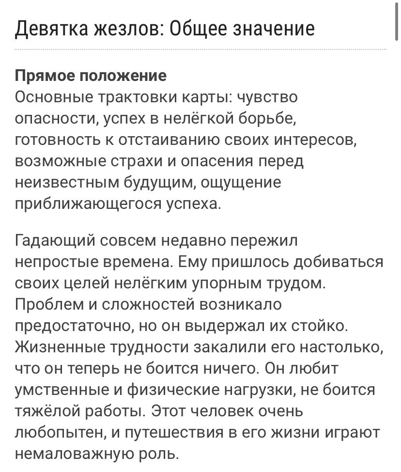 Девятка жезлов: Общее значение Прямое положение Основные трактовки карты: чувство опасности, успех в нелёгкой борьбе, готовность к отстаиванию своих интересов, возможные страхи и опасения перед неизве