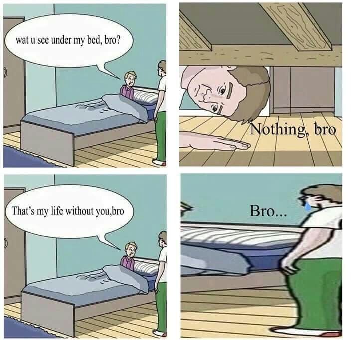 wat see under my bed, bro? That's my life without it РРР