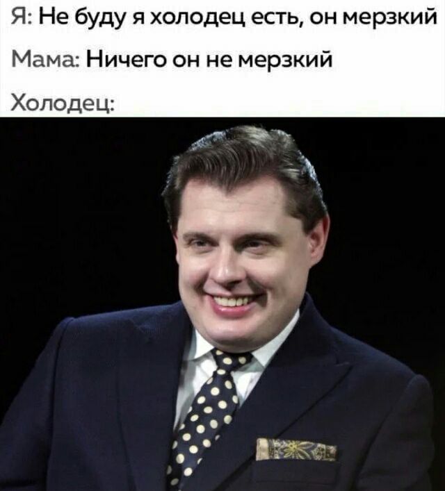Я: Не буду я холодец есть, он мерзкий Мама: Ничего он не мерзкий Холодец: