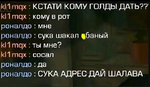 тах КСТАТИ КОМУ ГОЛДЫ кому в рот роналдо мне роналдо сука шакал вбаный глах ты мне? сосал роналдо да роналдо СУКА АДРЕС ДАЙ ШАЛАВА