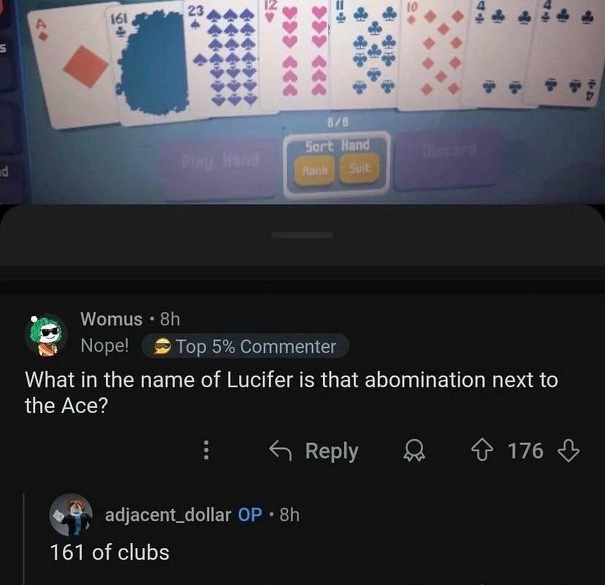 Womus Nope! Top 5% Commenter What in the name of Lucifer is that abomination next to the Ace? Веру Я 176 adjacent_dollar 161 of clubs