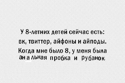 У 8-летних детей сейчас есть: твиттер, айфоны и айподы. Когда мне было 8, у меня была анальная пробка и рубанок