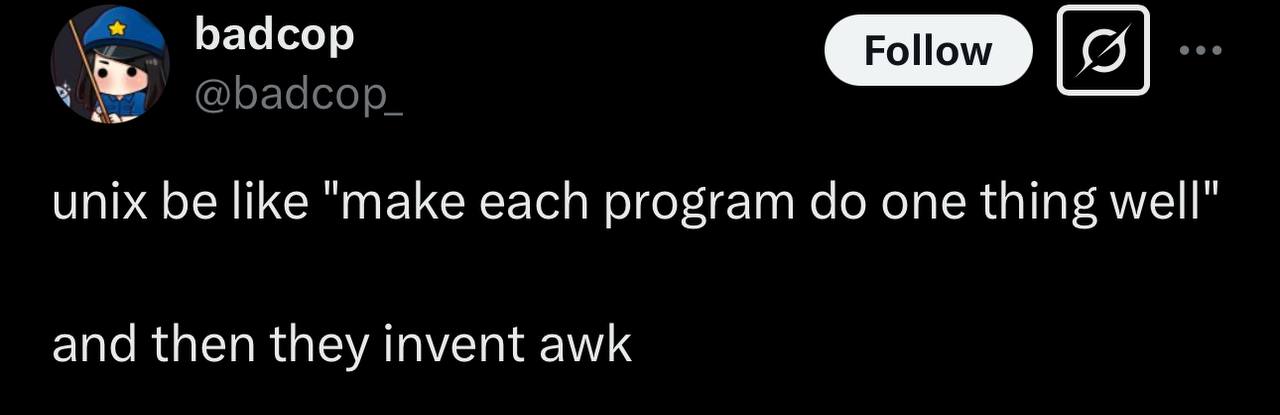 badcop Follow 08] unix be like ‘таке each program one thing well” and then they invent awk