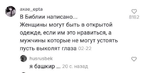 #7 axae_epta В Библии написано... 8182 Женщины могут быть в открытой одежде, если это нравиться, а мужчины которые не могут устоять пусть выколят глаза 02-22 husrusbek я башкир 20 с. назад