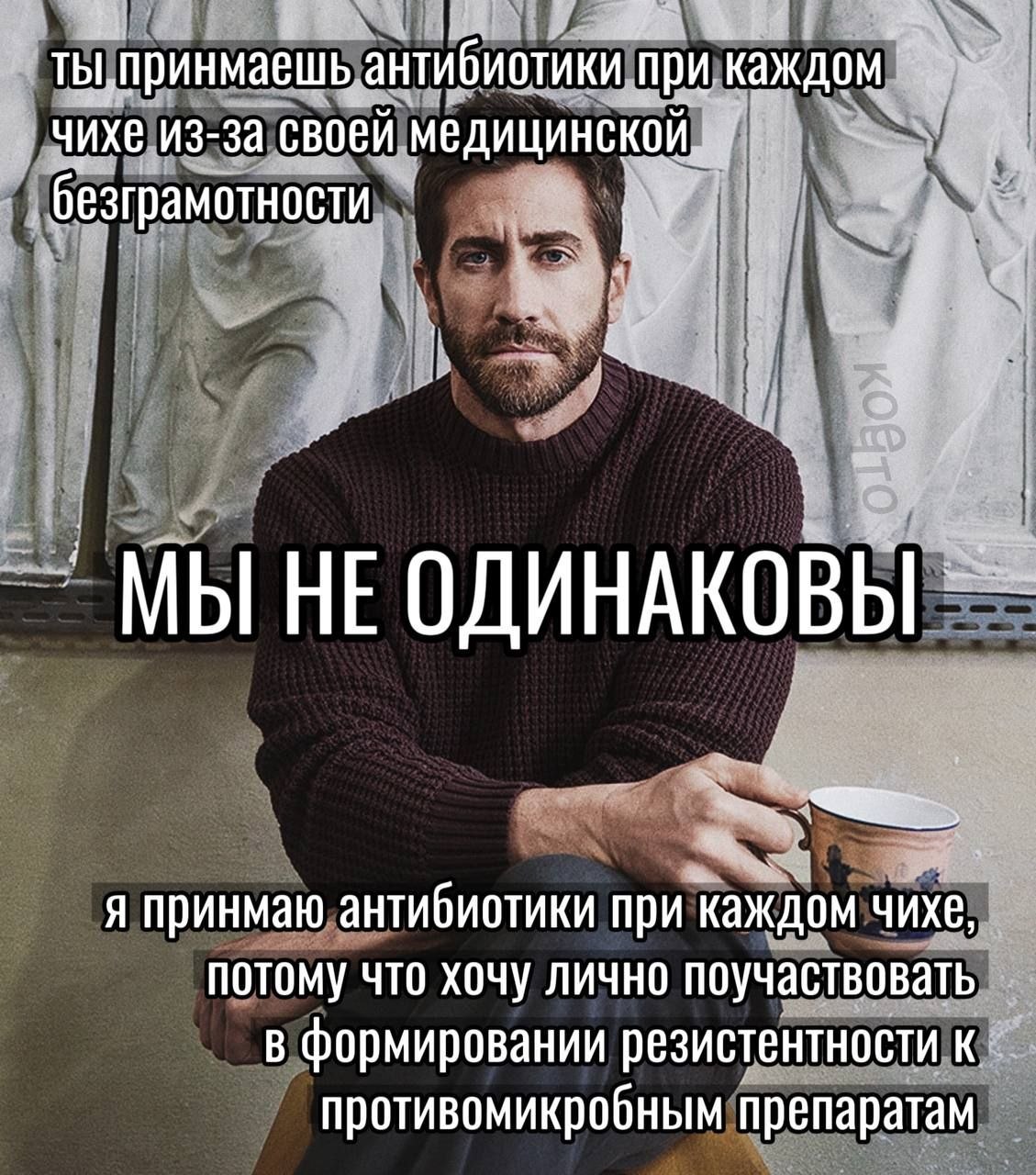 ТЫ, ипринмаешь при каждом чихе из-за своей медицинской. безграмотности у МЫ НЕ ОДИНАКОВЫ A принмаю антибиотики при каждом чихе потому что хочу лично поучаствовать в формировании резистентности к проти