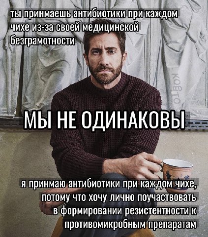 ТЫ, ипринмаешь при каждом чихе из-за своей медицинской. безграмотности у МЫ НЕ ОДИНАКОВЫ A принмаю антибиотики при каждом чихе потому что хочу лично поучаствовать в формировании резистентности к проти