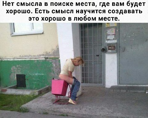 Нет смысла в поиске места, где вам будет хорошо. Есть смысл научится создавать это хорошо в любом месте.