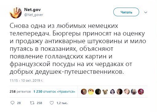 Net.gov @Net_gover Снова одна из любимых немецких телепередач. Бюргеры приносят на оценку и продажу антикварные штуковины и мило путаясь в показаниях, объясняют появление голландских картин и французс