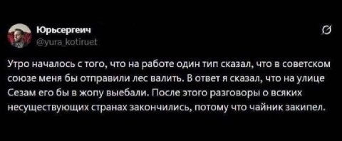Юрьсергеич уига kotiruet Утро началось с того, что на работе один тип сказал, что в советском союзе меня бы отправили лес валить. В ответ я сказал, что на улице Сезам его бы в жопу выебали. После этог