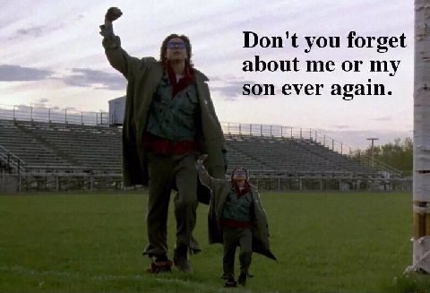 Don't you forget about me or my son ever again.