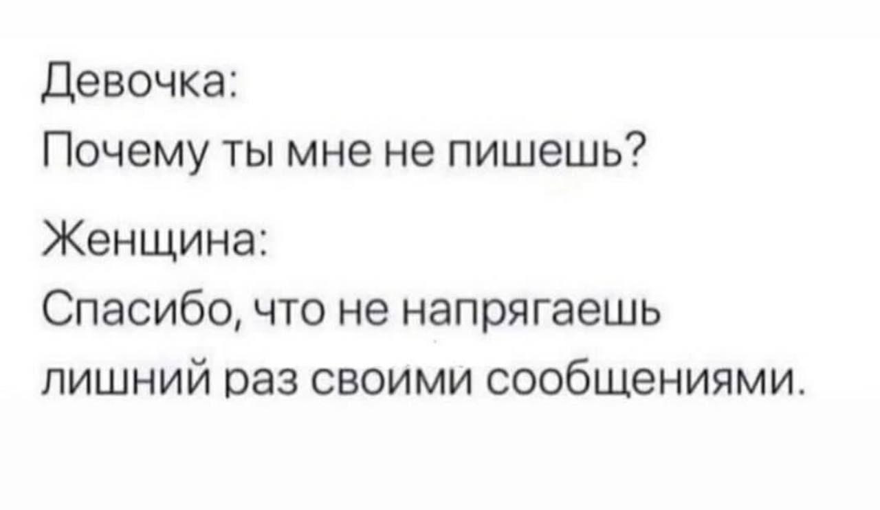 Девочка: Почему ты мне не пишешь? Женщина: Спасибо, что не напрягаешь лишний раз своими сообщениями