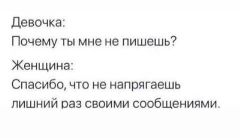 Девочка: Почему ты мне не пишешь? Женщина: Спасибо, что не напрягаешь лишний раз своими сообщениями