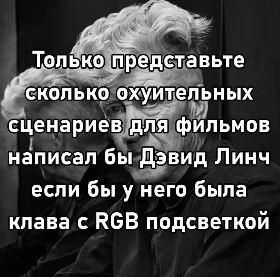 Толёко охуйтельных сценариев длЯ фильмов написал бы Дэвид Линч если бы у него была клава с РбВ подсветкой