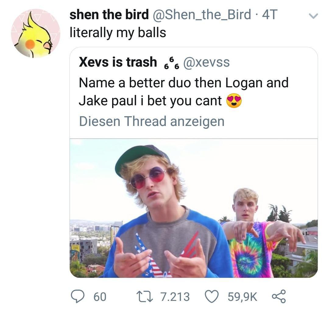 shen the bird @Shen_the_Bird literally my balls Xevs is trash @xevss Name a better duo then Logan and Jake paul i bet you cant Diesen Thread anzeigen 60 7.213