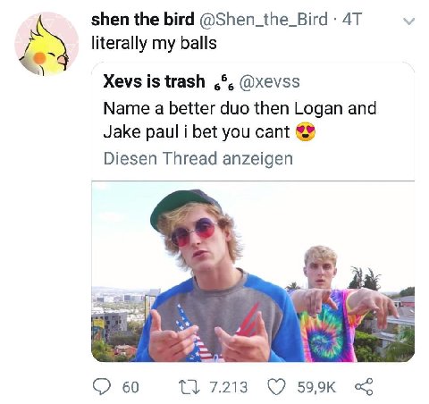 shen the bird @Shen_the_Bird literally my balls Xevs is trash @xevss Name a better duo then Logan and Jake paul i bet you cant Diesen Thread anzeigen 60 7.213