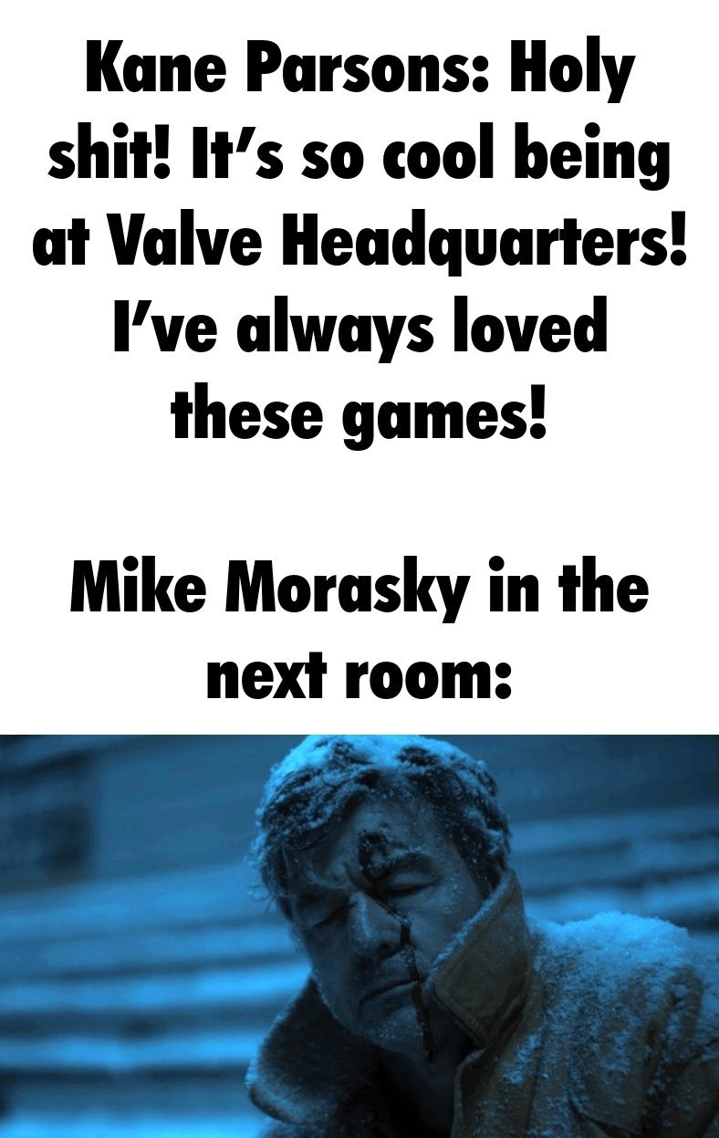 Kane Parsons: Holy shit! It’s so cool being at Valve Headquarters! I've always loved these games! Mike Morasky in the next room: