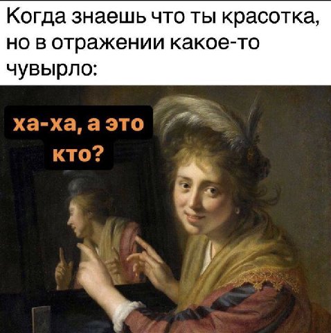 Когда знаешь что ты красотка, но в отражении какое-то чувырло: ха-ха, аэто кто?