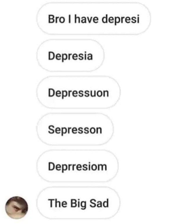 Bro have depresi Depresia Depressuon Sepresson Deprresiom The Big Sad