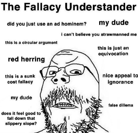 The Fallacy Understander did you just use an hominem? my dude i can’t believe you strawmanned me this is a circular argument this is just an equivocation red herring this is a sunk nice appeal to о co