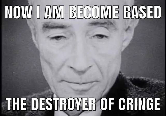 NOW BECOME BASED THE DESTROYER OF CRINGE