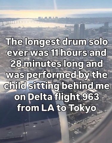 The longest drum solo 11 hours and 28 minutes. long and ммаз performed: the "child disitt ting “on flight 963 to Tokyo