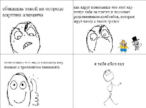 как вдруг понимаешь что этот хер такой на огороде нихуя тебе не платит и посылает мартина алехеича родственников-долбоебов, которые хавку с твоих грядок понимаешь что надо написать ему я тебя ебал гад