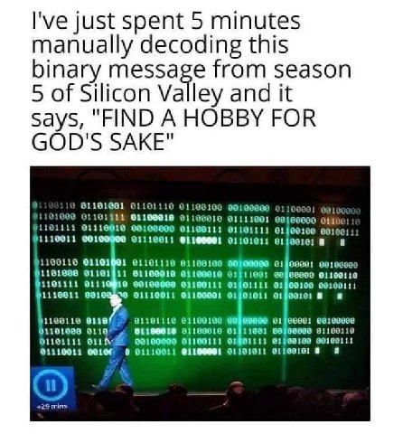 I've just spent 5 minutes manually decoding this binary message from season 5 of Silicon Valley and it says, "FIND A HOBBY FOR GOD'S SAKE" 911919901 91101110 01100190 1 01090 91191111 61199910 181111 