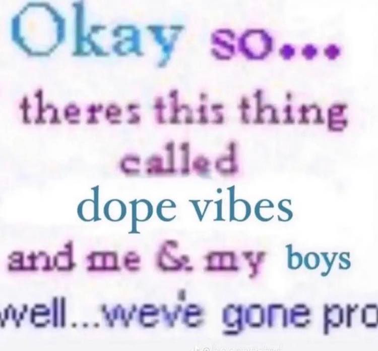ОКау theres this thing called dope vibes and me my boys weve gone pre
