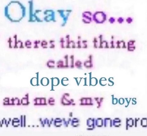 ОКау theres this thing called dope vibes and me my boys weve gone pre