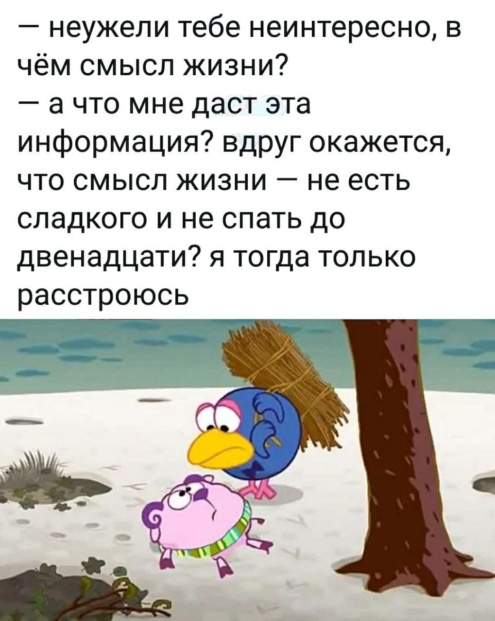 неужели тебе неинтересно, в чём смысл жизни? ачто мне даст эта информация? вдруг окажется, что смысл жизни не есть сладкого и не спать до двенадцати? я тогда только расстроюсь