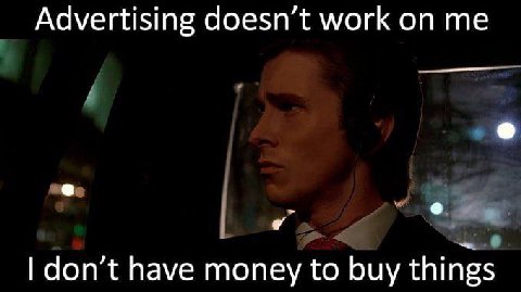 Advertising doesn’t work on me don’t have money to buy things