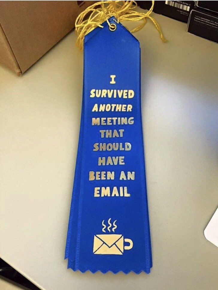 SURVIVED ANOTHER MEETING THAT SHOULD HAVE BEEN AN EMAIL