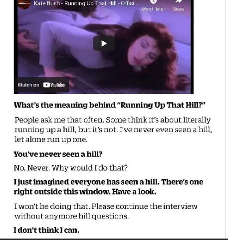 Kate Bush Running Up That Hill Offici... Watch later Share Watch on the meaning behind “Running Up That Hill?” People ask me that often. Some think it's about literally running up a hill, but it's not