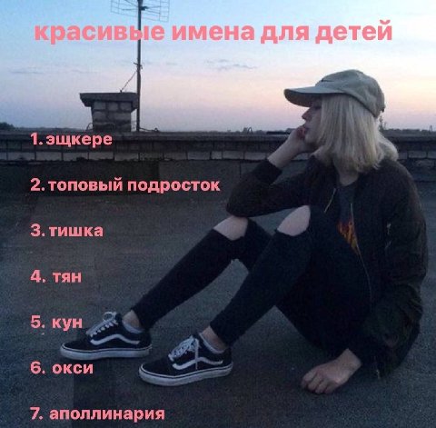 1. эщкере 2.топовый подросток 3.тишка 4. тян 5. кун 6. oxen 7. аполлинария