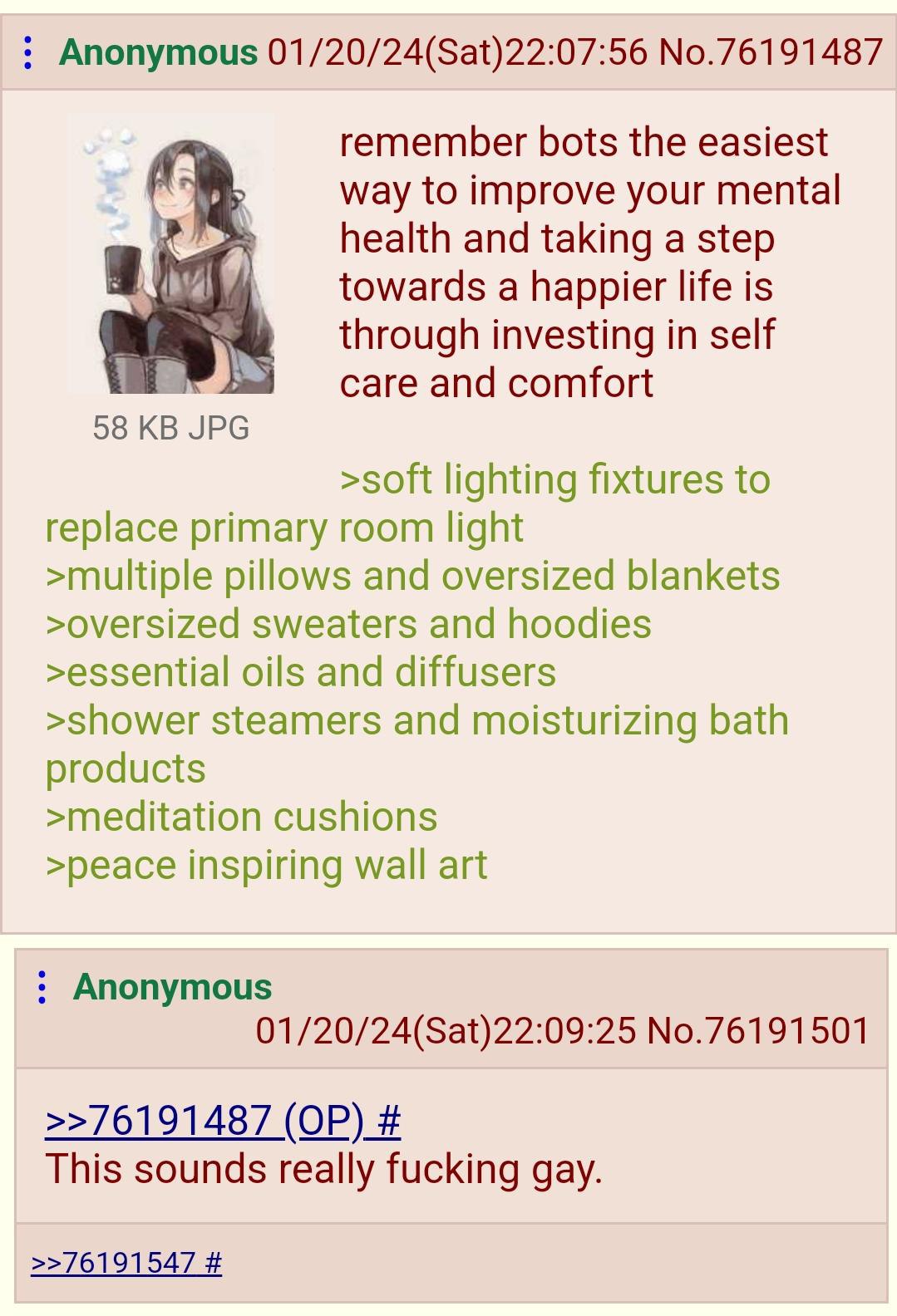 Anonymous 01/20/24(Sat)22:07:56 No.76191487 remember bots the easiest way to improve your mental health and taking a step towards a happier life is through investing in self саге 58 JPG >soft lighting